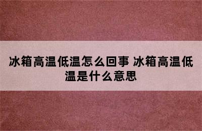 冰箱高温低温怎么回事 冰箱高温低温是什么意思